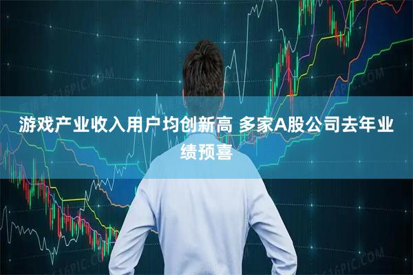 游戏产业收入用户均创新高 多家A股公司去年业绩预喜