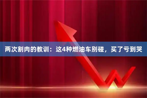 两次割肉的教训：这4种燃油车别碰，买了亏到哭