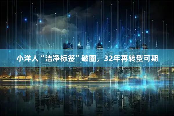 小洋人“洁净标签”破圈,32年再转型可期