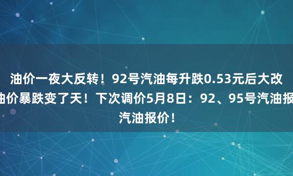 油价一夜大反转！92号汽油每升跌0.53元后大改？油价暴跌变了天！下次调价5月8日：92、95号汽油报价！