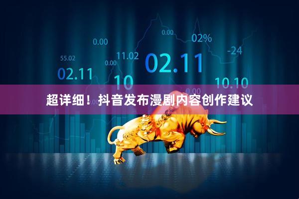 超详细！抖音发布漫剧内容创作建议