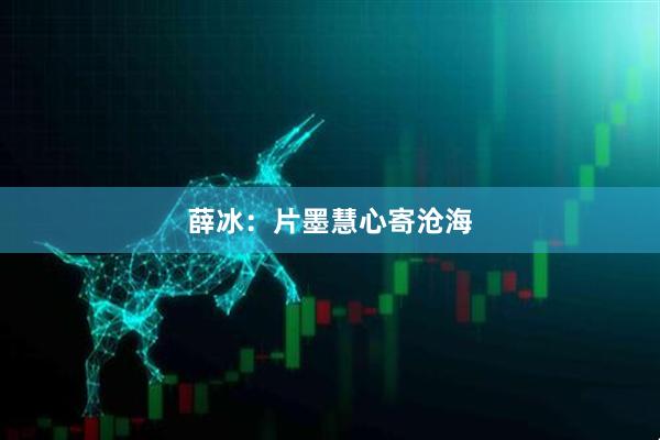 薛冰：片墨慧心寄沧海
